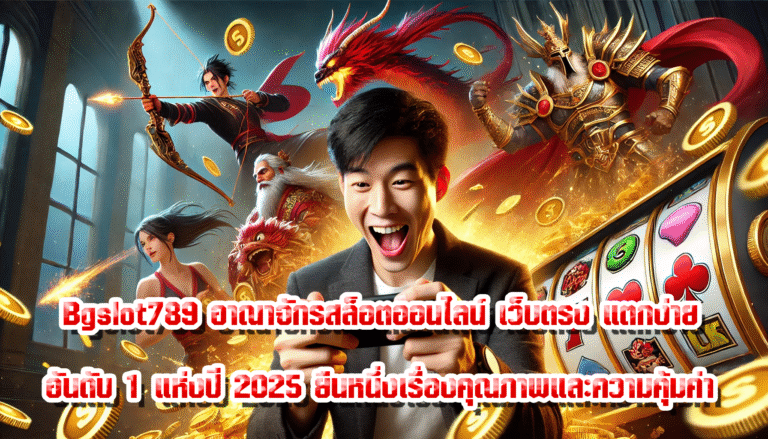 Bgslot789 อาณาจักรสล็อตออนไลน์ เว็บตรง แตกง่าย อันดับ 1 แห่งปี 2025 ยืนหนึ่งเรื่องคุณภาพและความคุ้มค่า